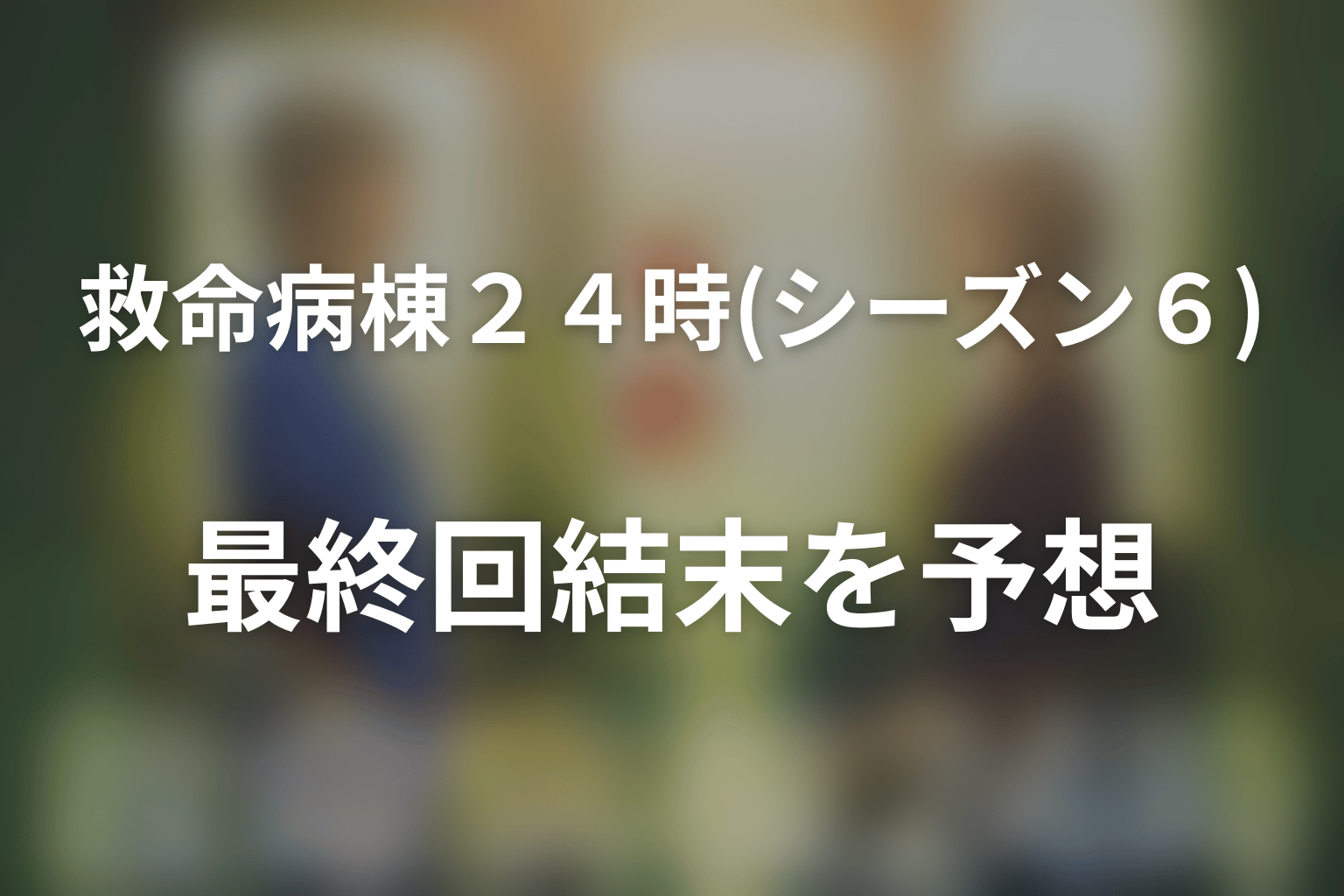 ドラマ「救命病棟24時(シーズン6)」の最終回結末を予想