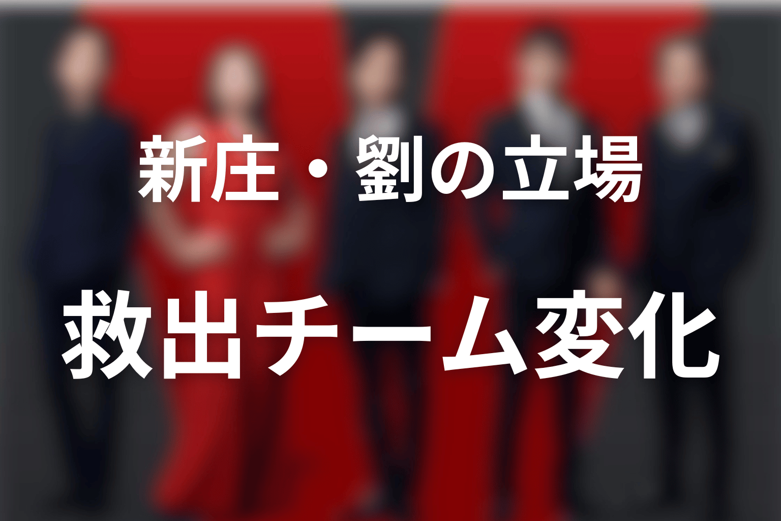 【第18話ネタバレ】新庄・劉・救出チームの立場はどう変わった？
