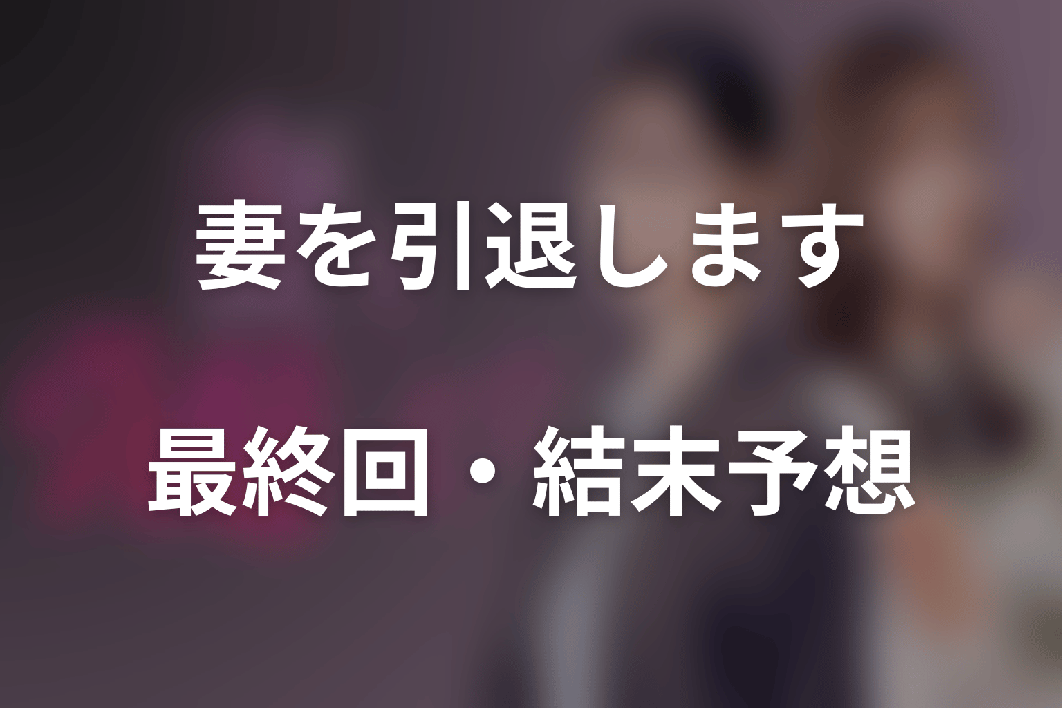 ドラマ「妻を引退します」の最終回・結末予想