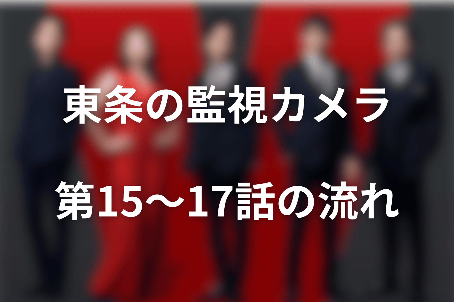 東条の監視カメラ発見は何につながった？第15〜17話を整理