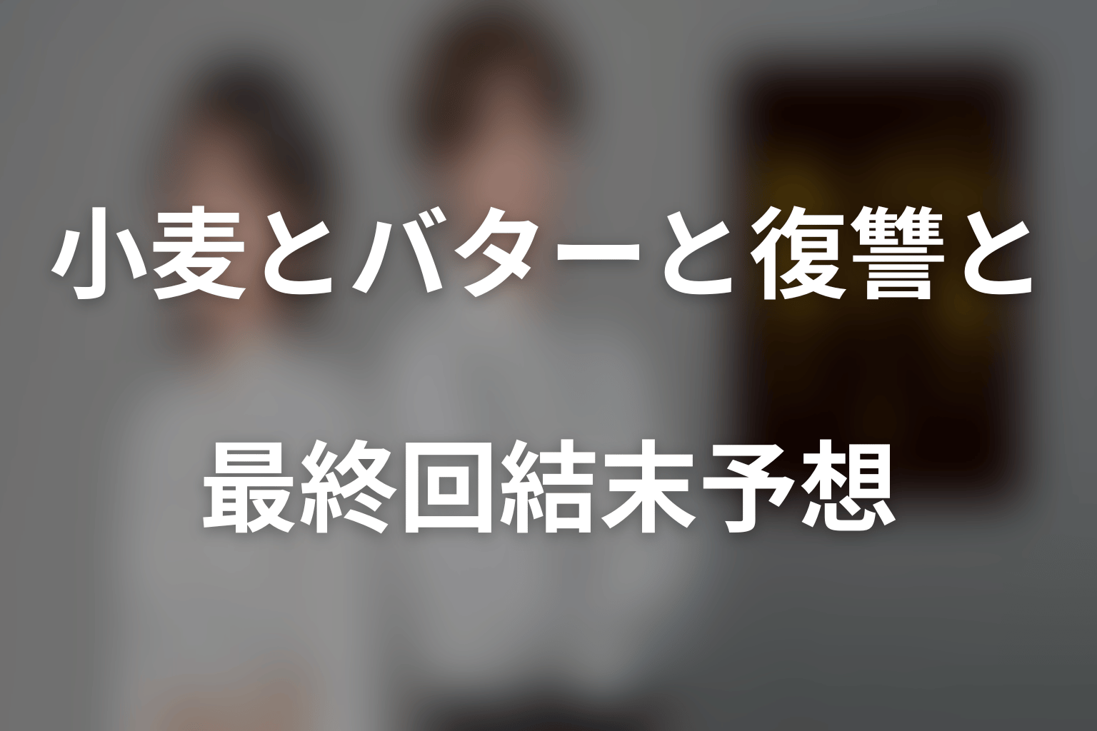 ドラマ「小麦とバターと復讐と」の最終回結末予想
