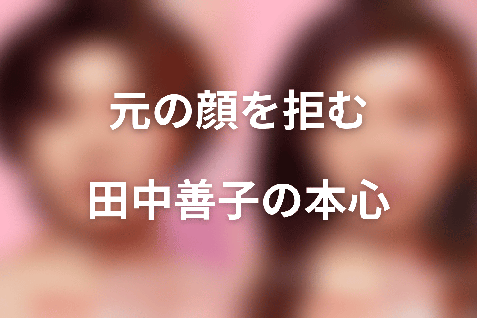 田中善子はなぜ元の顔に戻ることを拒んだのか