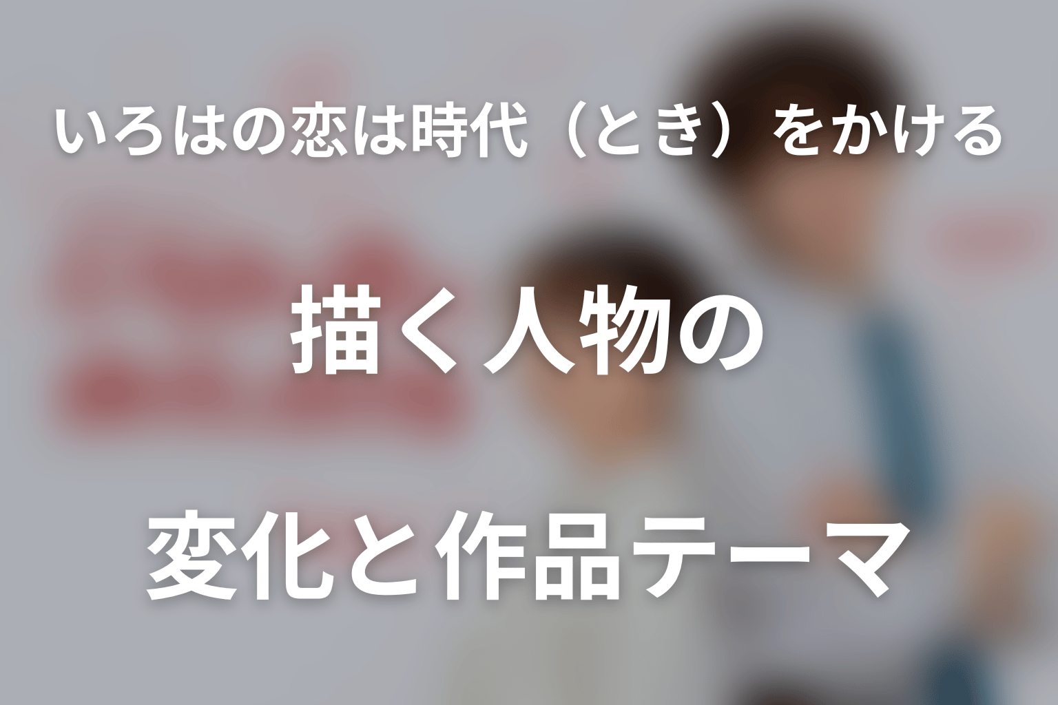 ドラマ「いろはの恋は時代（とき）をかける」が描く人物の変化と作品テーマ