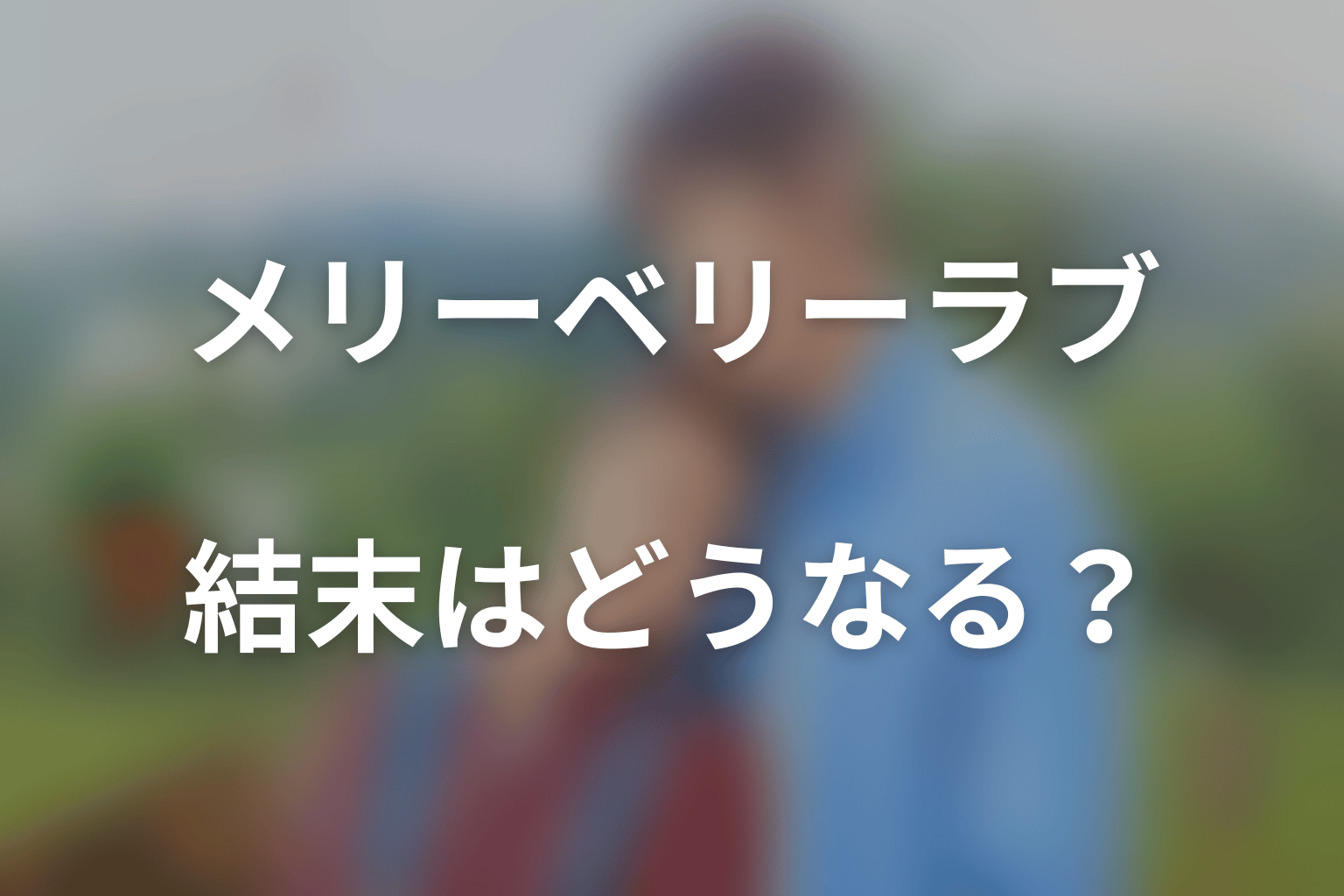 ドラマ「メリーベリーラブ」の結末はどうなる？最終回予想