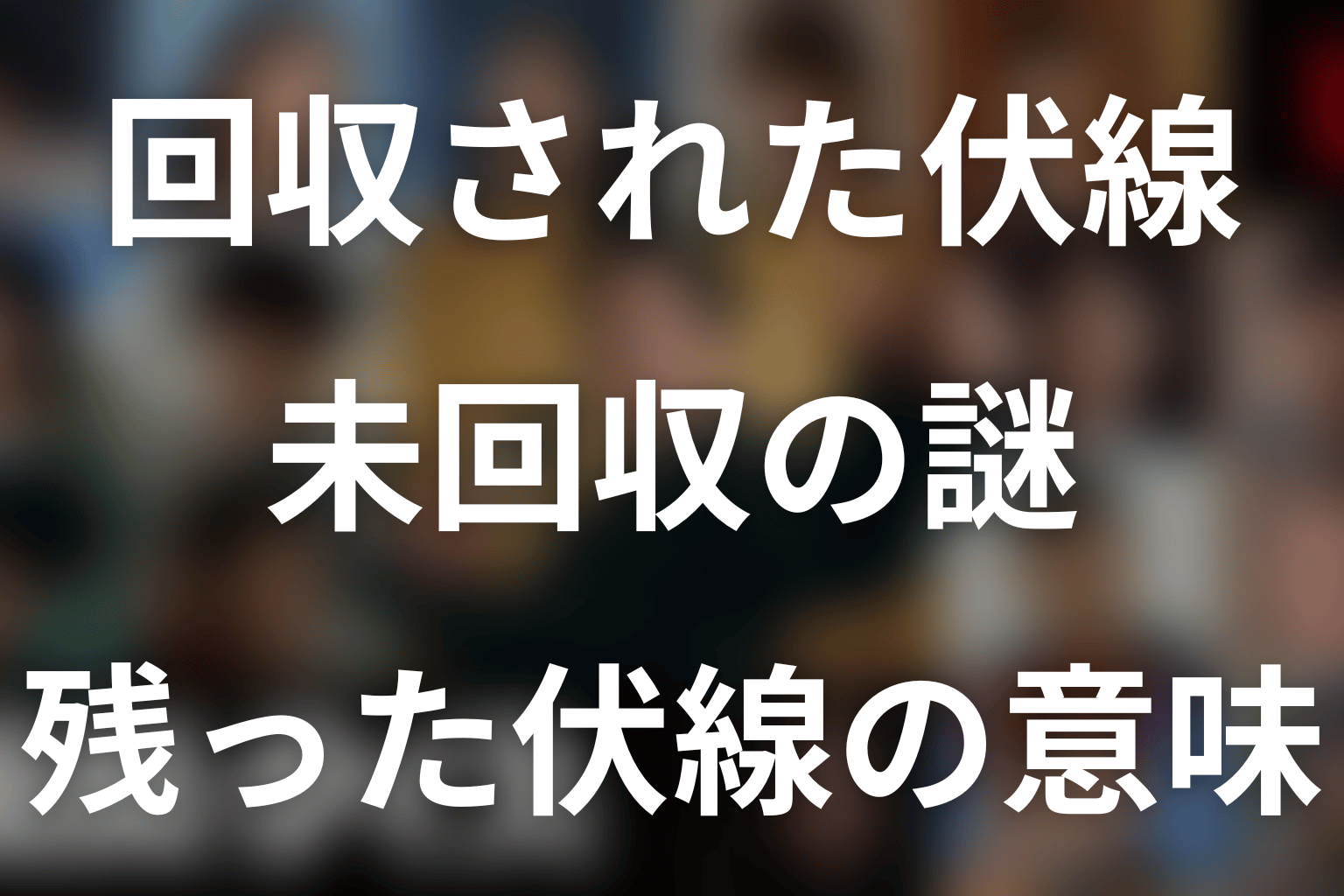 回収された伏線と未回収のまま残った謎