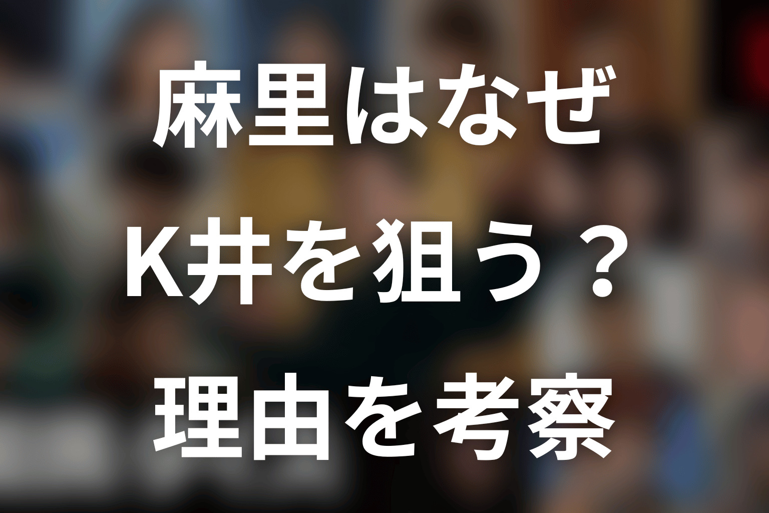 麻里がK井K一を殺そうとする理由を考察