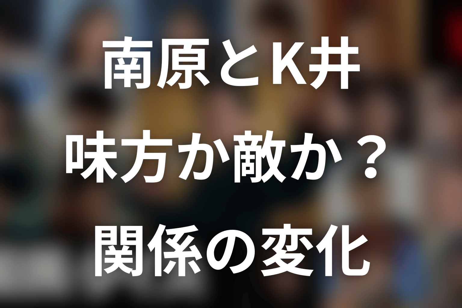 南原聖次はK井K一の味方か敵か？関係の変化