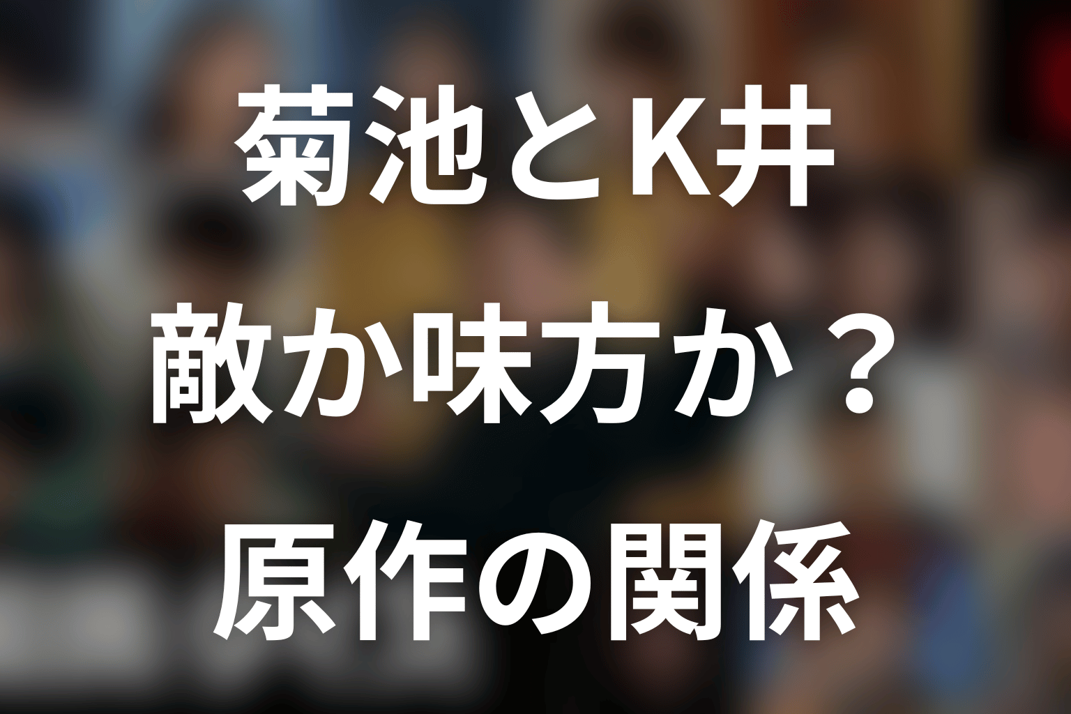 菊池はK井K一の敵か味方か？原作での関係