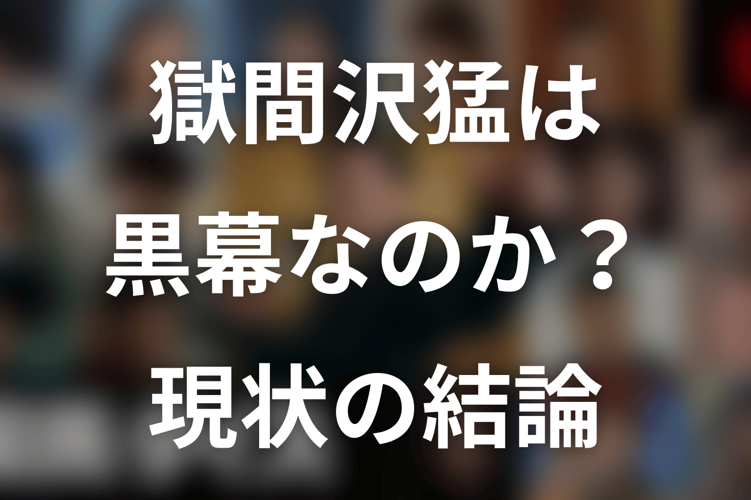 獄間沢猛は悪役・黒幕・ラスボス？最新情報の結論
