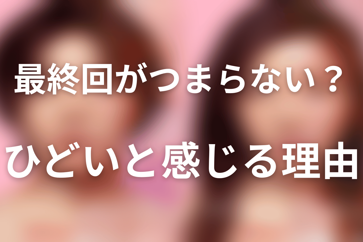 最終回がつまらない・ひどいと感じる理由