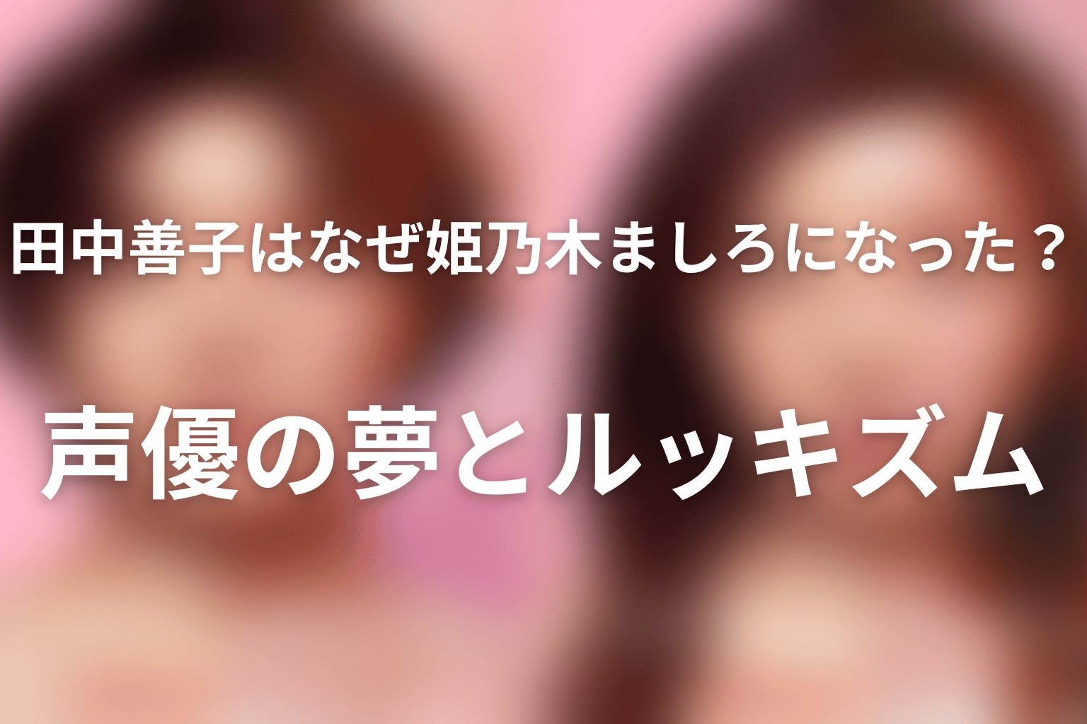 田中善子はなぜ姫乃木ましろになった？声優の夢とルッキズム
