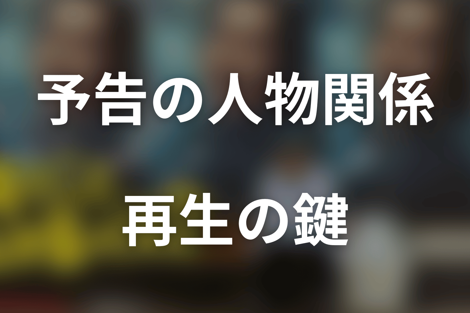 予告で分かった人物関係と再生の鍵