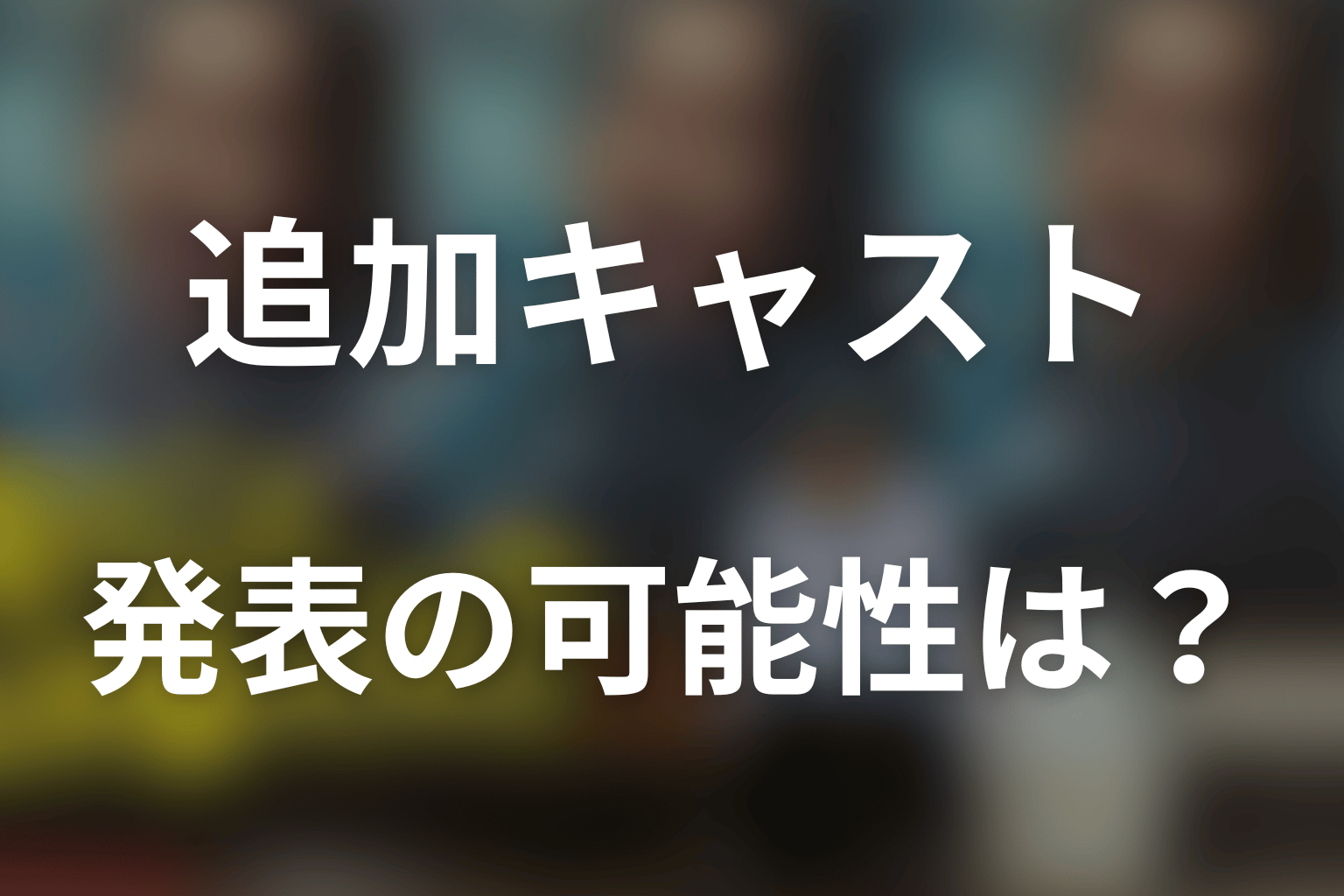 追加キャストやサプライズ出演の可能性は？