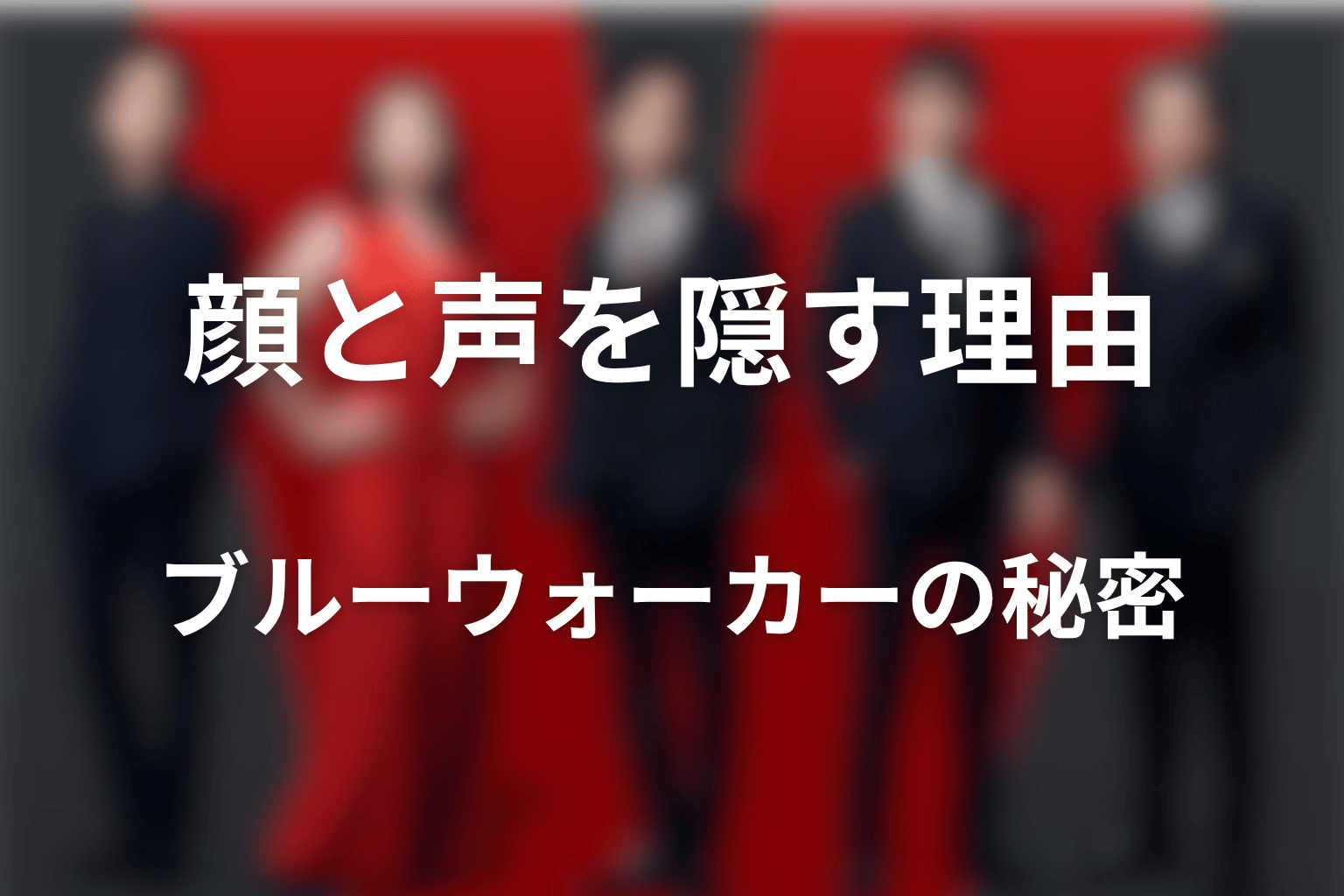 ブルーウォーカーが顔と声を隠す理由