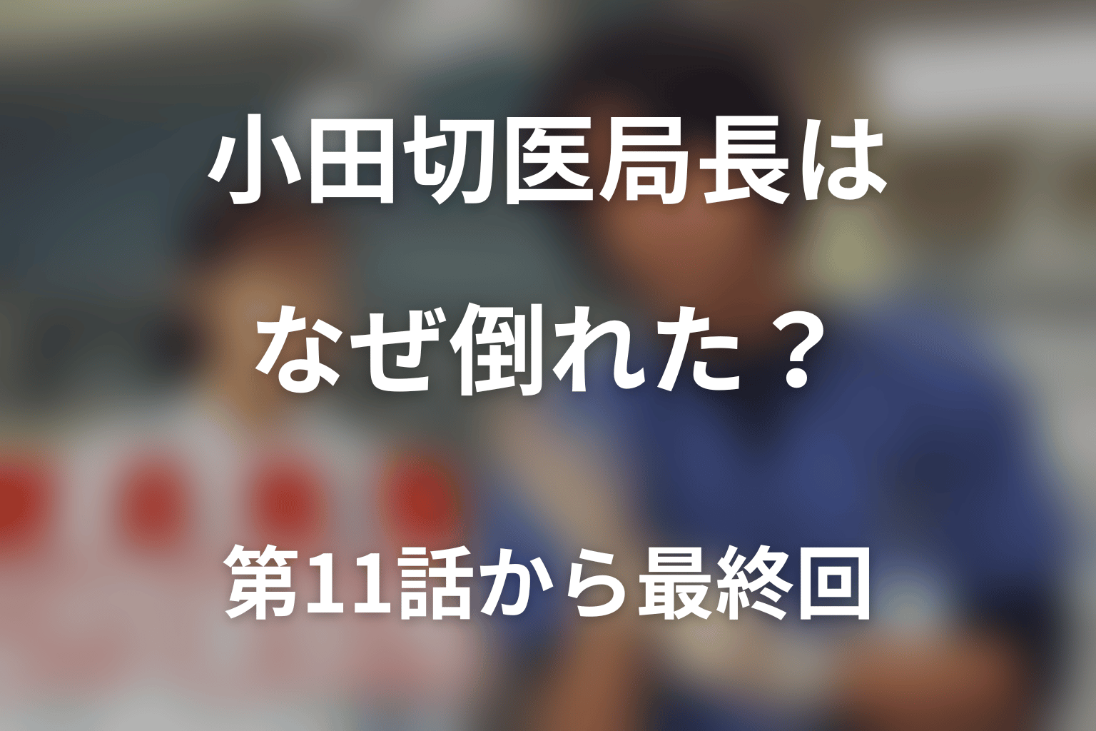 小田切医局長はなぜ倒れた？第11話から最終回まで