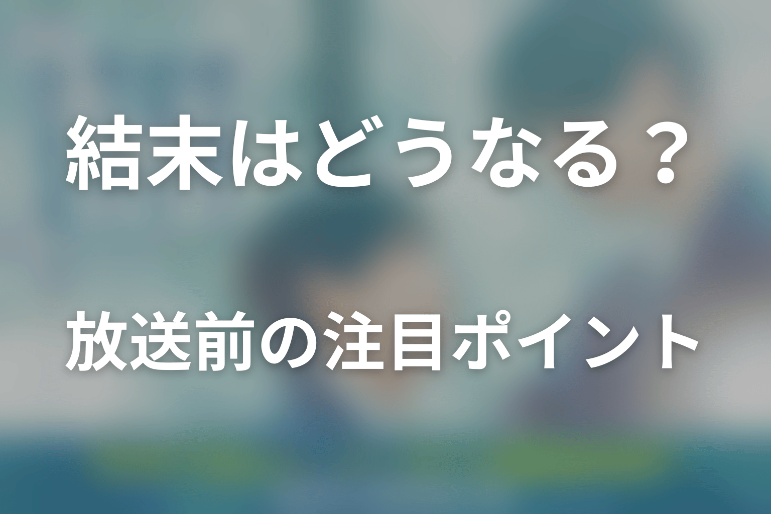 ドラマ「修学旅行で仲良くないグループに入りました2」の結末はどうなる？放送前の注目ポイント