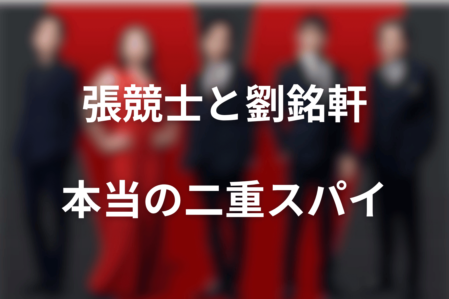 張競士と劉銘軒の関係|本当の二重スパイは誰だった?