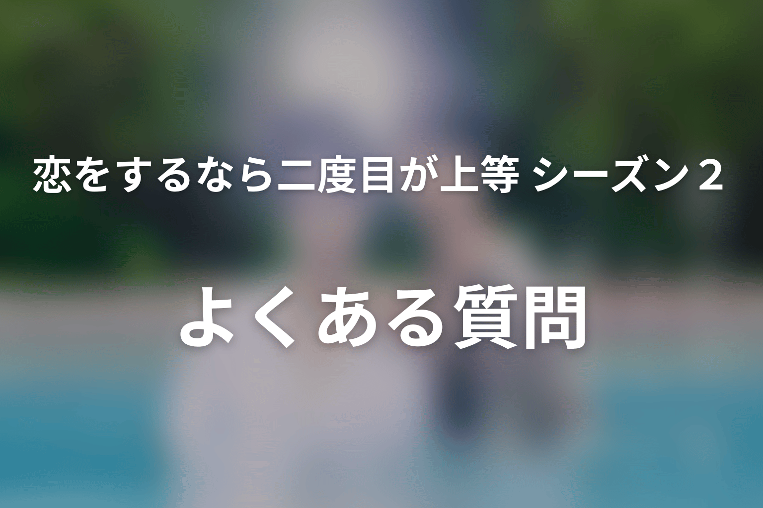 ドラマ「恋をするなら二度目が上等 season2」のよくある質問