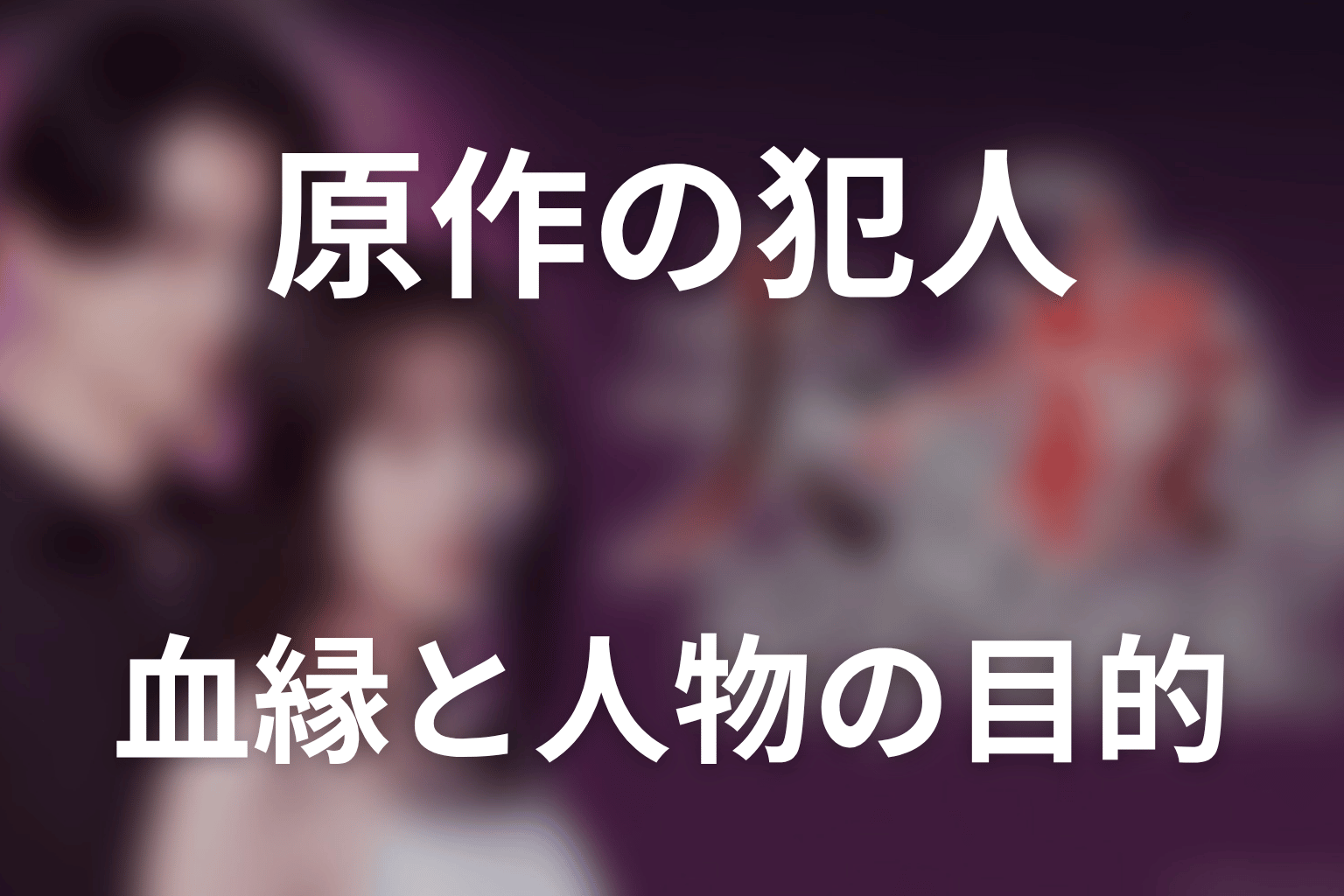 原作で判明した犯人・血縁・人物の目的