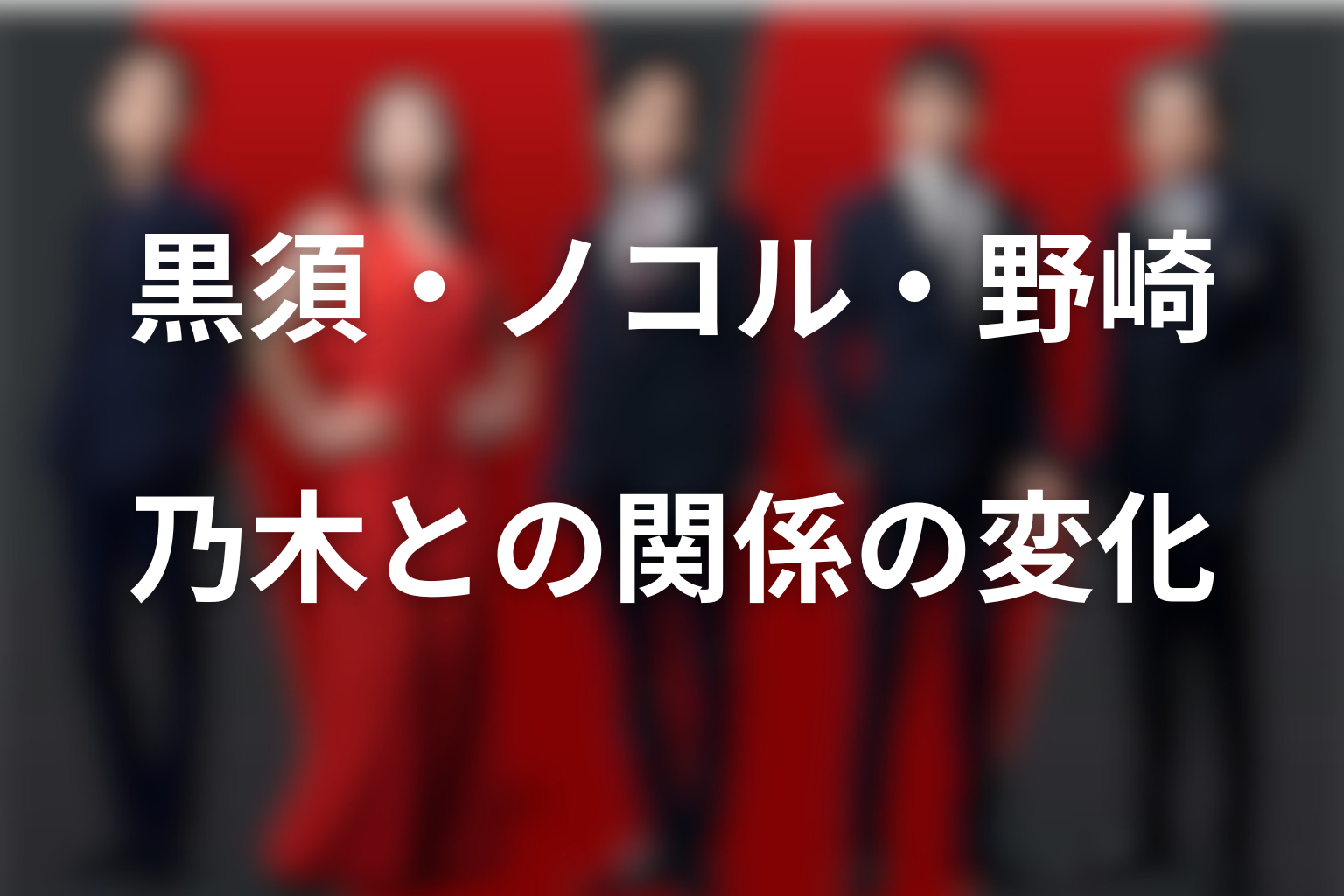 乃木と黒須・ノコル・野崎の関係はどう変わった？