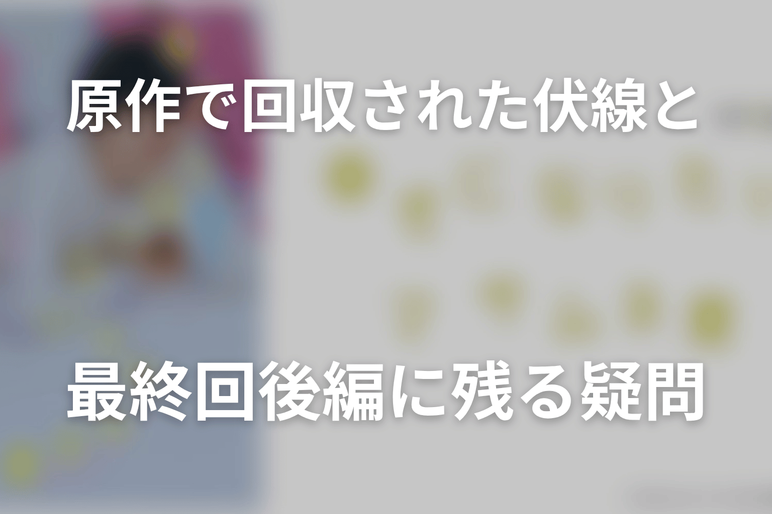 原作で回収された伏線と最終回後編に残る疑問