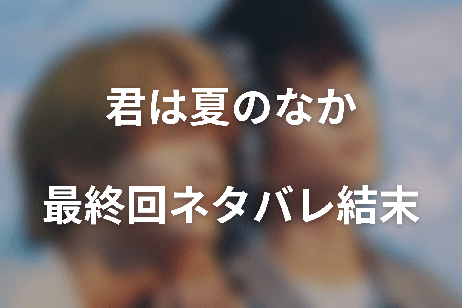 ドラマ「君は夏のなか」最終回ネタバレ結末｜渉と千晴はどうなった？