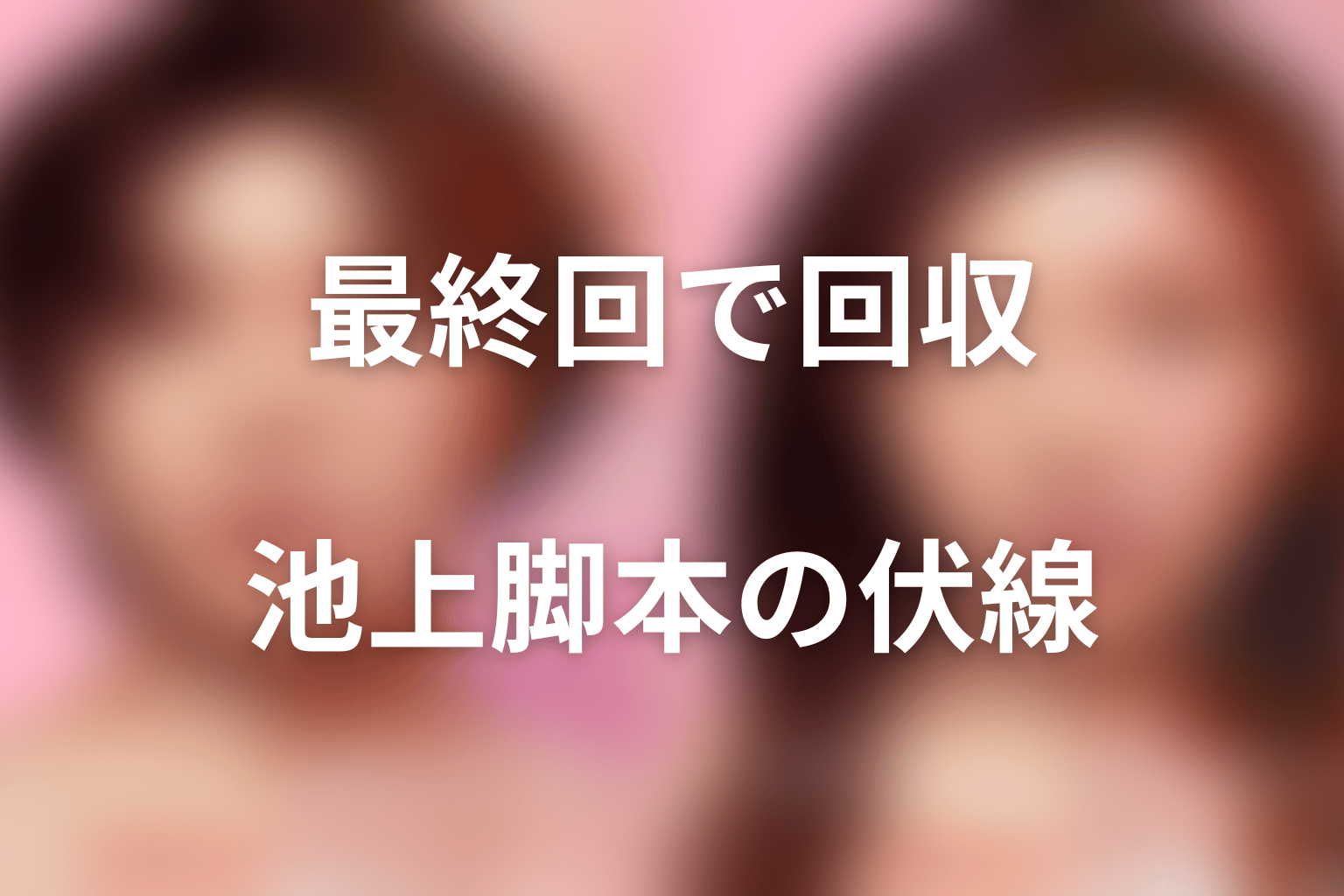 最終回で回収された池上純哉脚本の伏線