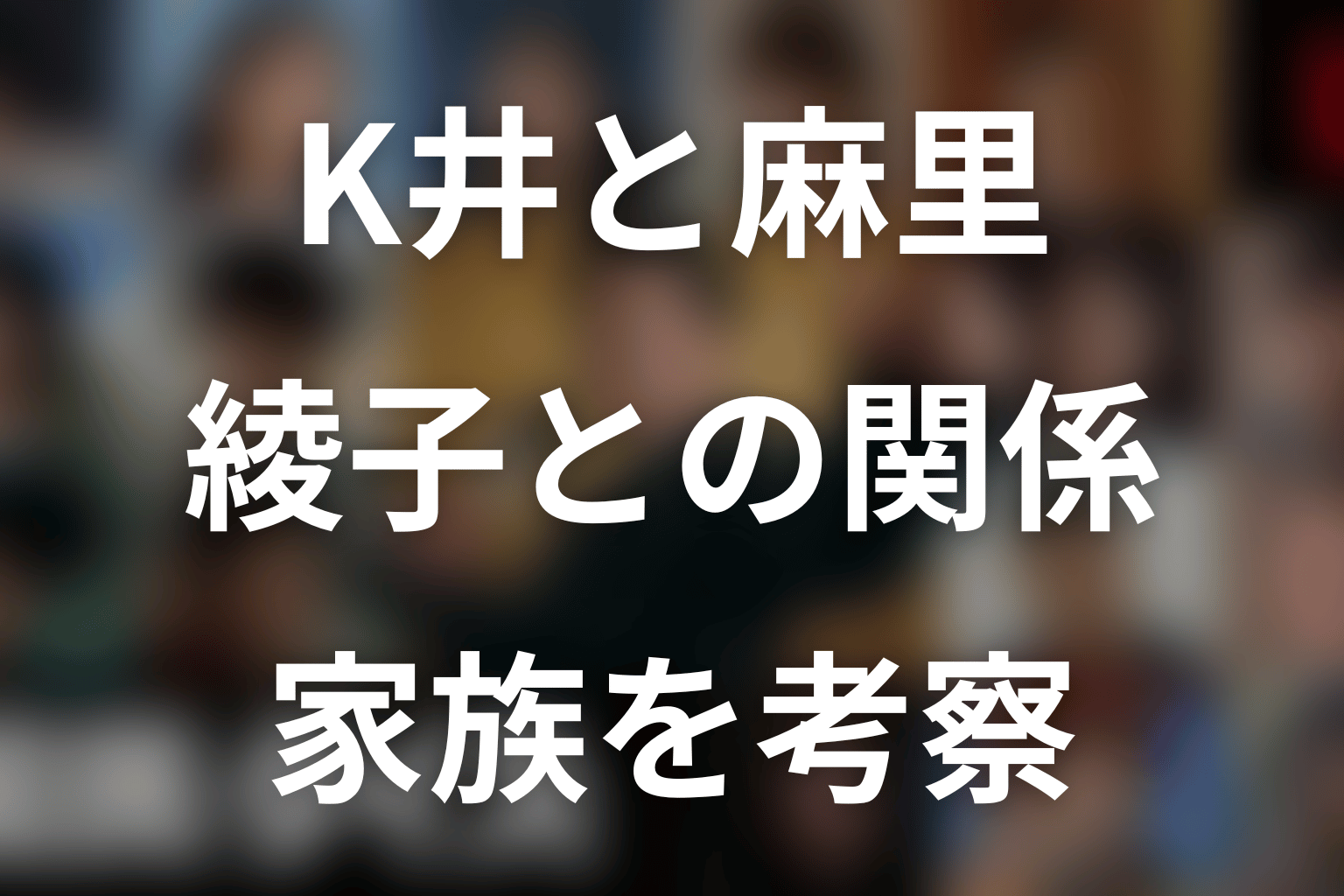 K井K一と麻里・綾子の関係は?ドラマ版の家族を考察