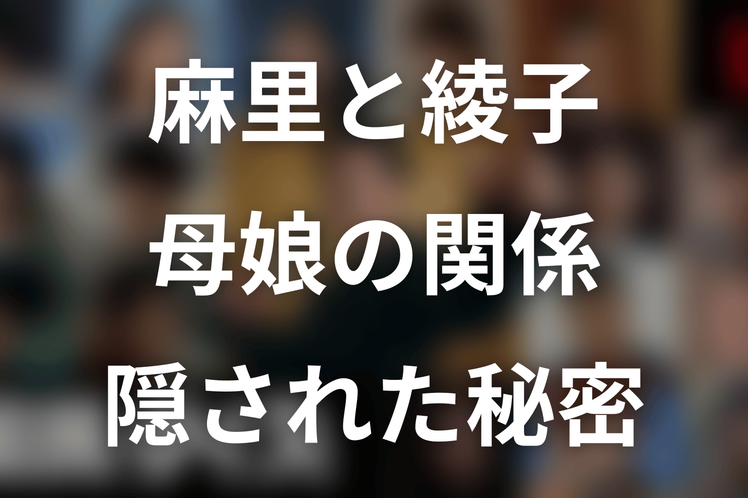 麻里と綾子の母娘関係が握る秘密