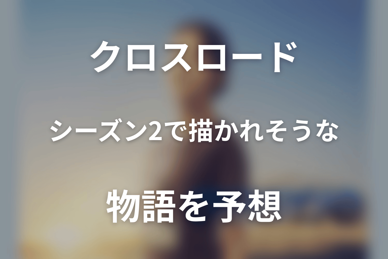 クロスロードのシーズン2で描かれそうな物語を予想