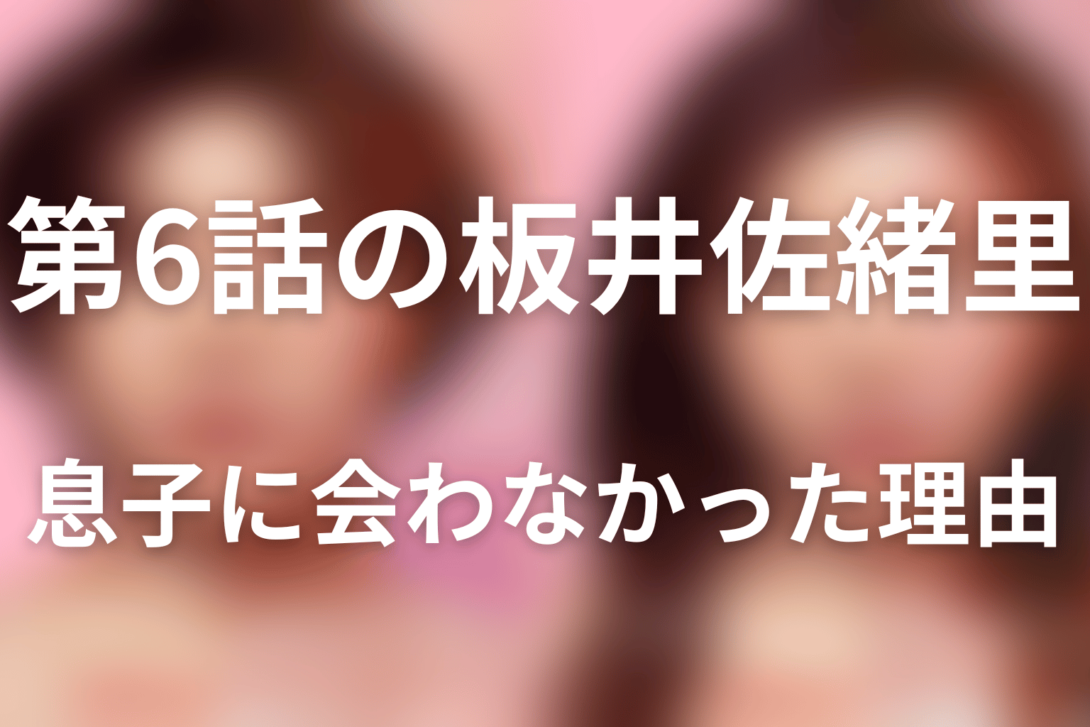 第6話ネタバレ|板井佐緒里はなぜ息子に会わなかった?