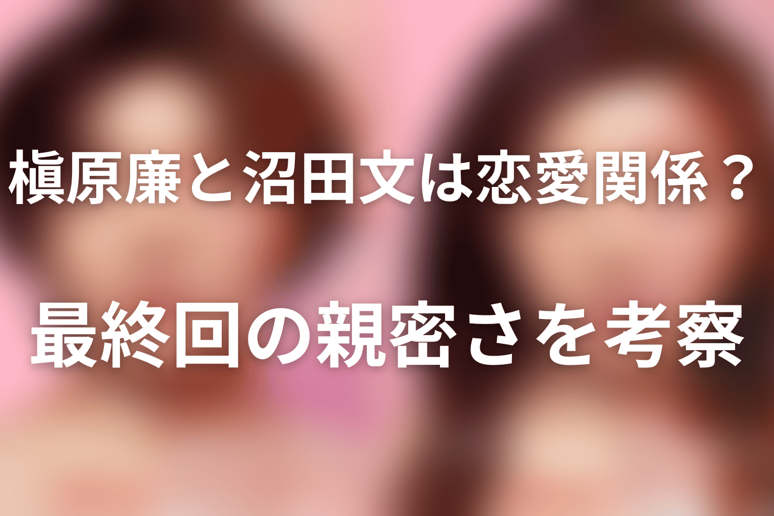 槇原廉と沼田文は恋愛関係?最終回の親密さを考察