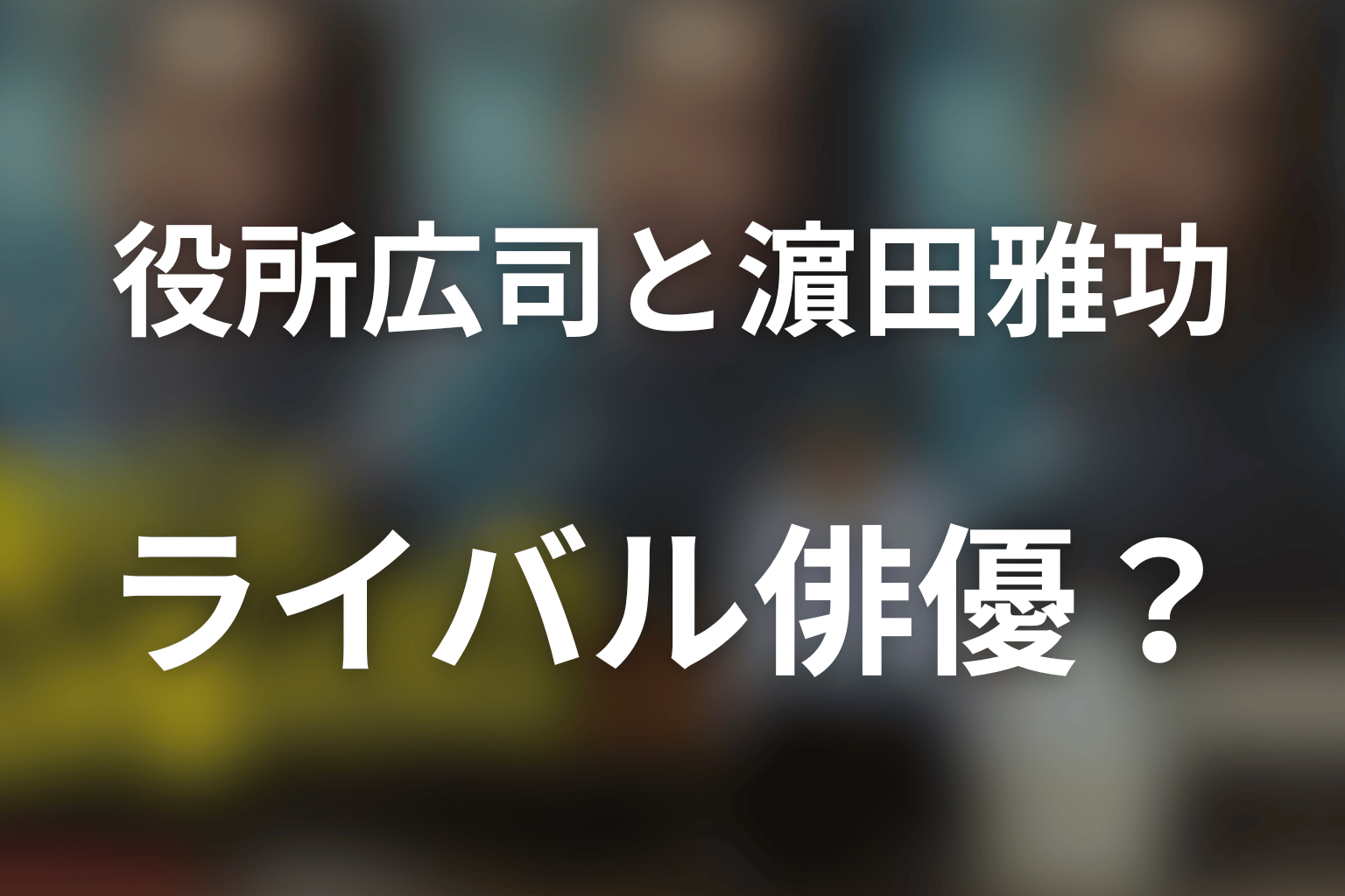 役所広司と濵田雅功はライバル俳優役