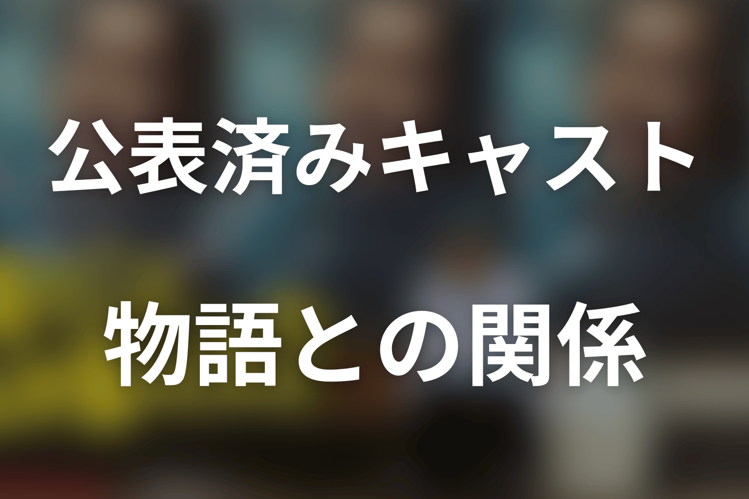 現在発表されているキャストと物語