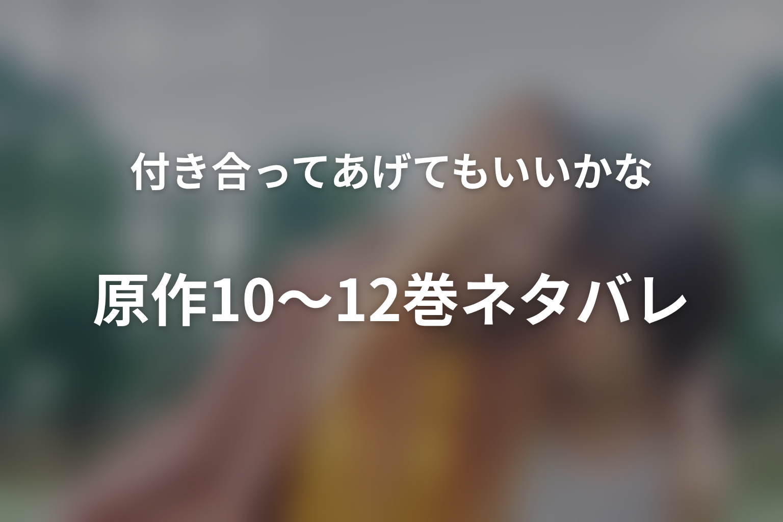 原作10〜12巻ネタバレ|環・優梨愛との恋が終わるまで