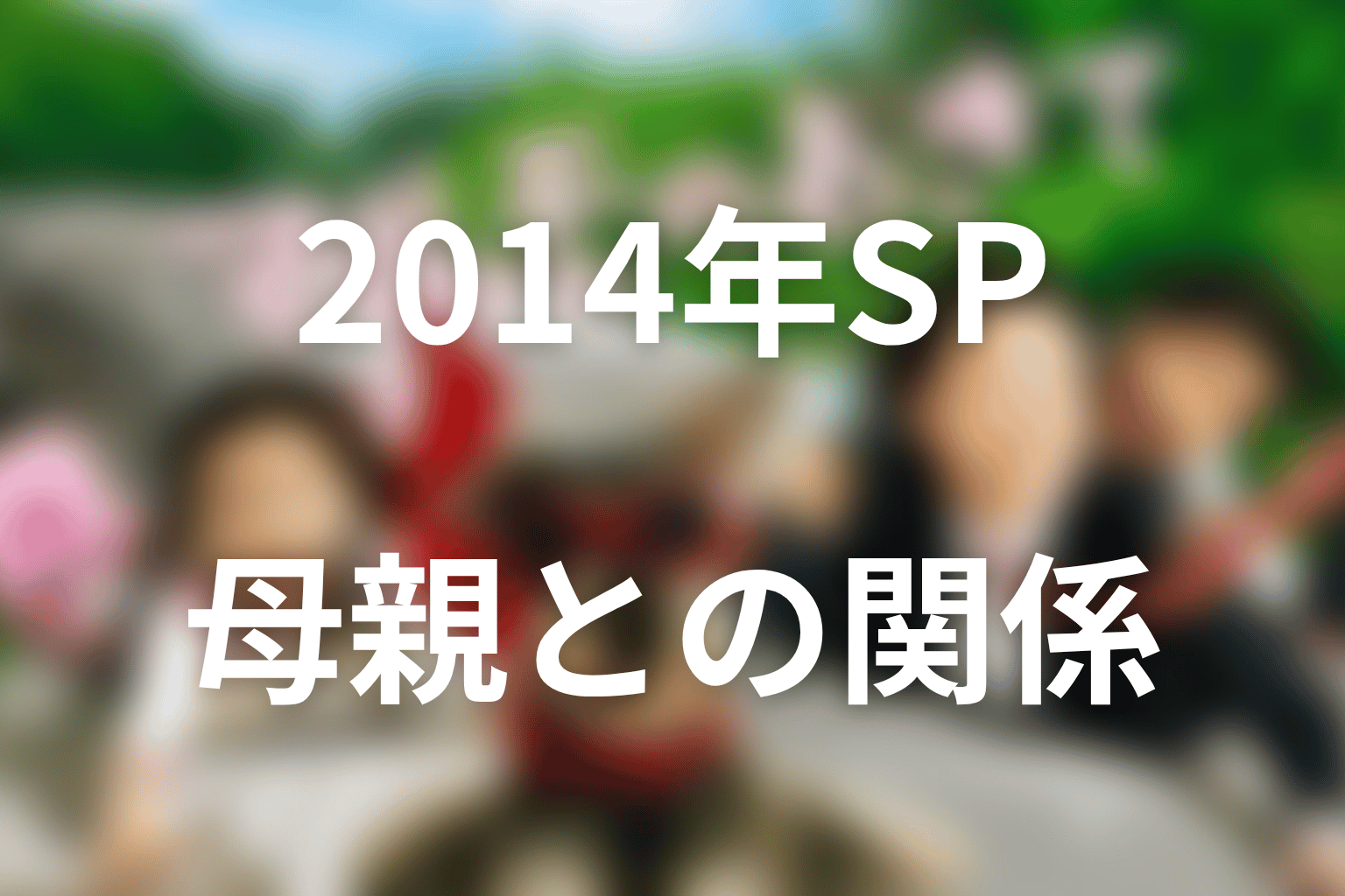 2014年スペシャルで母親との関係はどうなった？