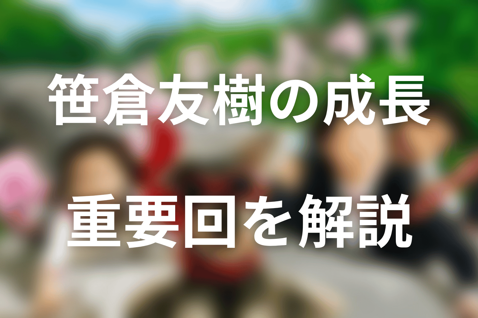 笹倉友樹の成長が分かる重要回をネタバレ解説