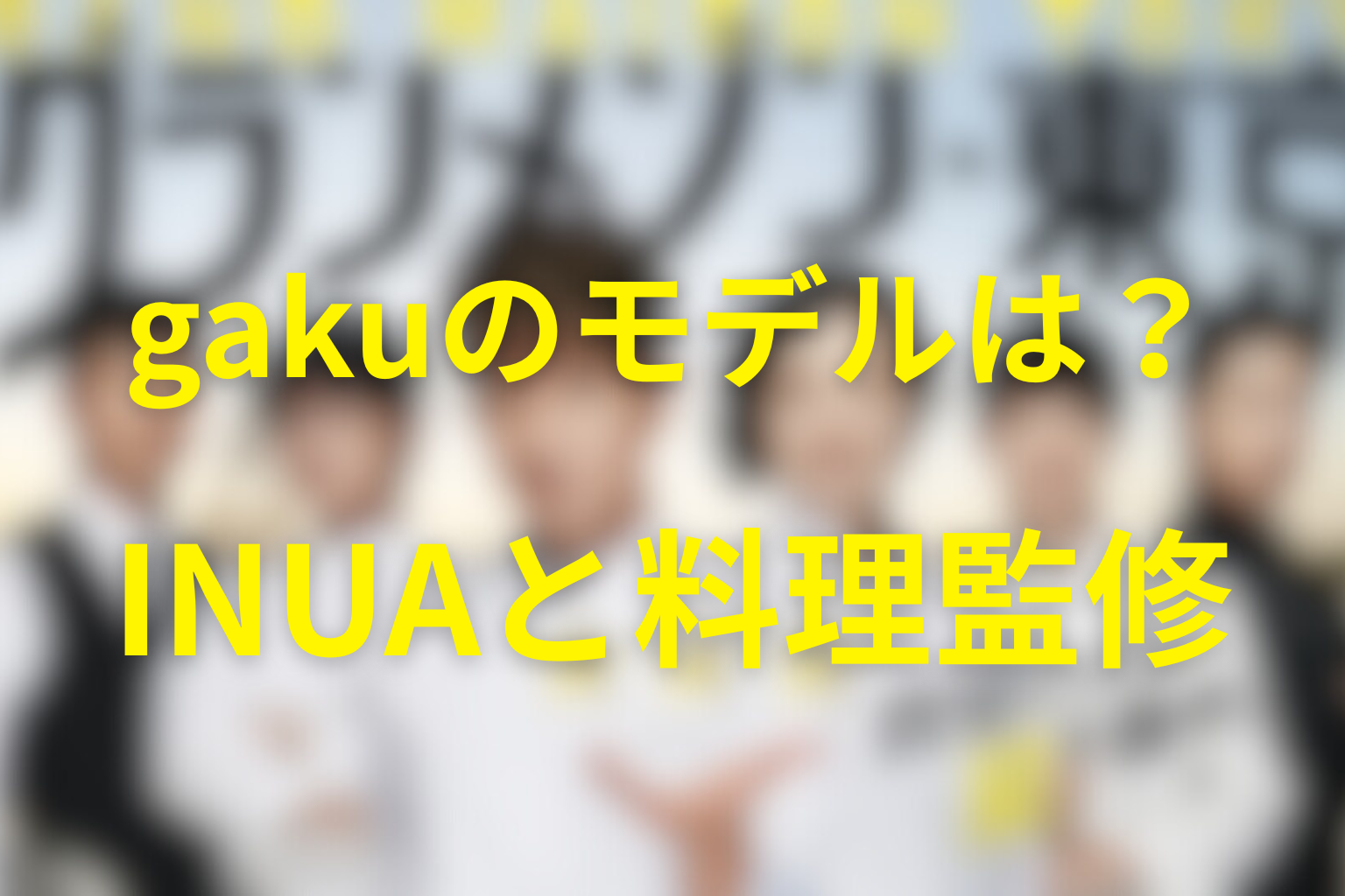 ライバル店gakuのモデルはINUA？料理監修と撮影場所を解説