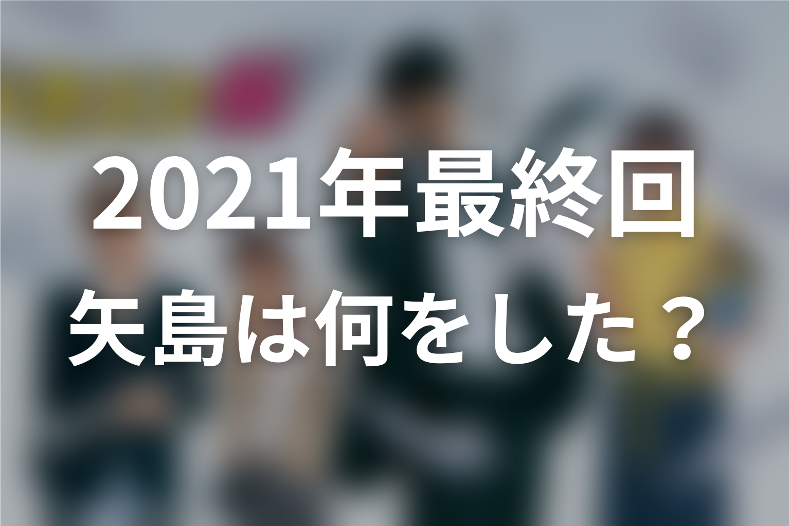 2021年ドラマ最終回の矢島は何をしていた？