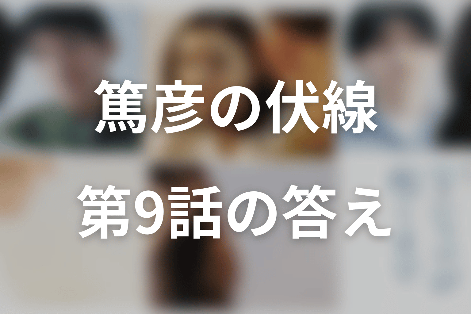 篤彦をめぐる伏線はどう回収された？第8話と第9話を整理