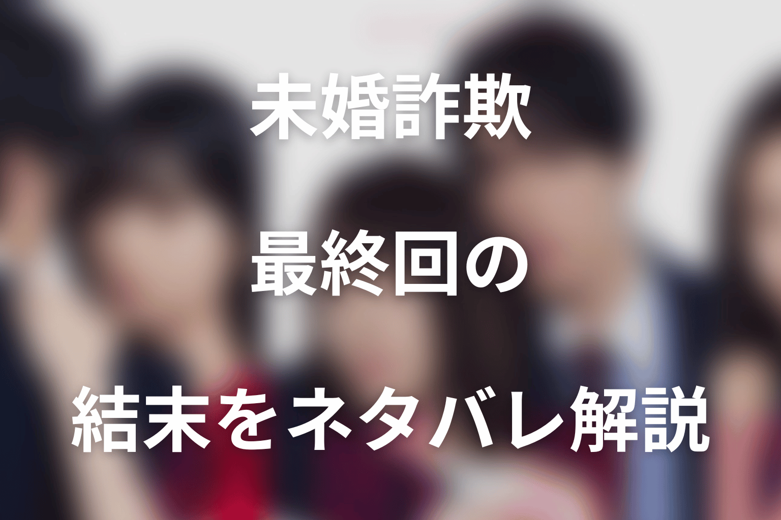 ドラマ「未婚詐欺 私の知らない彼の顔」最終回の結末をネタバレ解説