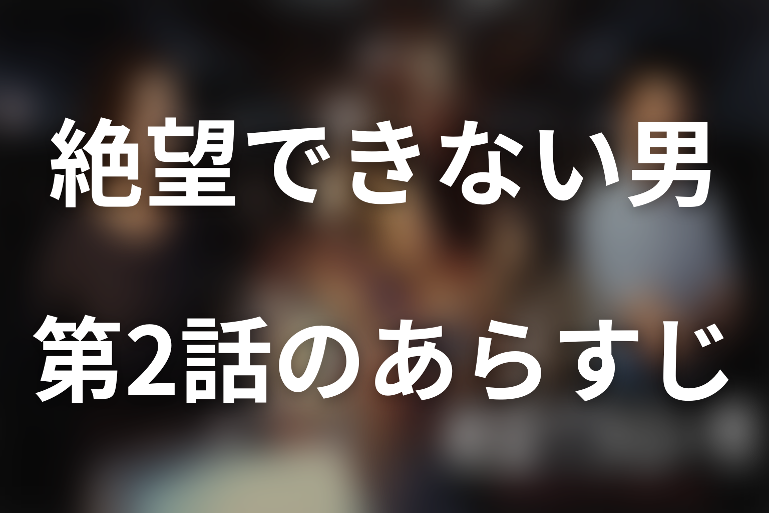 絶望できない男 2話 あらすじ画像