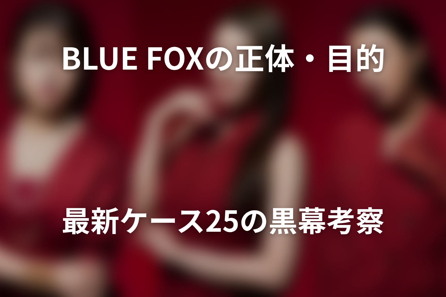 BLUE FOXの正体・目的は？最新ケース25の黒幕考察