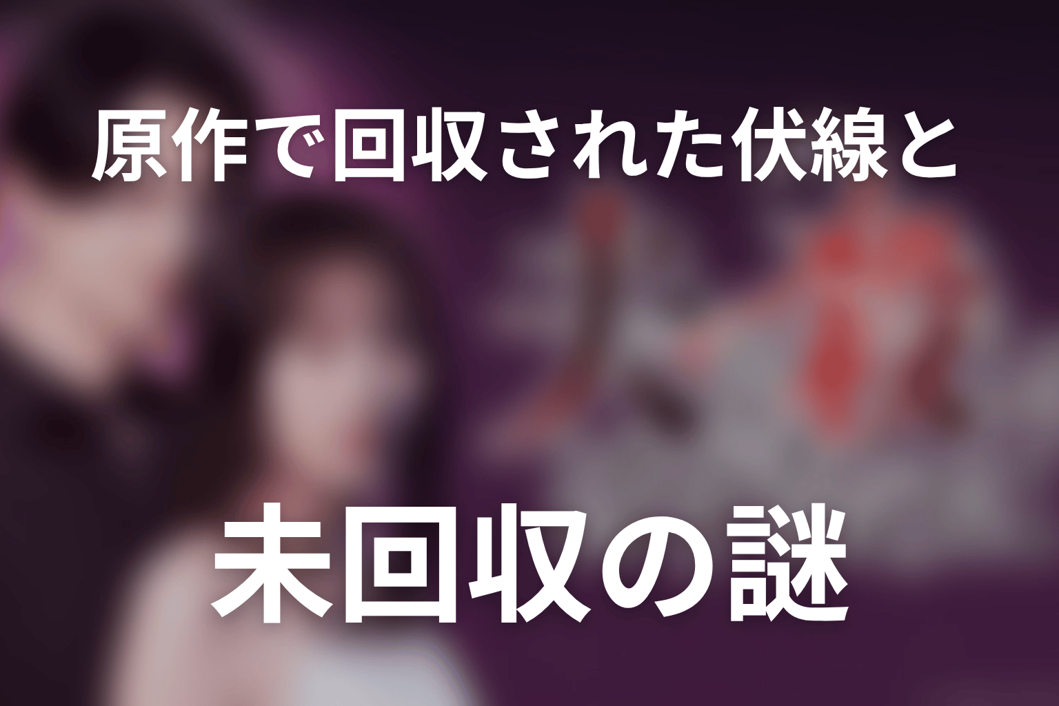 原作で回収された伏線と未回収の謎