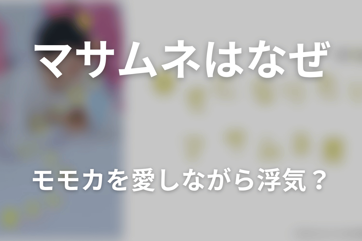 マサムネはなぜモモカを愛しながら浮気したのか