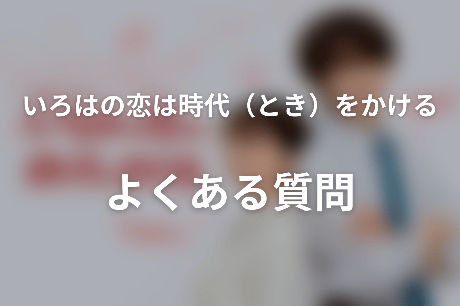 ドラマ「いろはの恋は時代（とき）をかける」のよくある質問