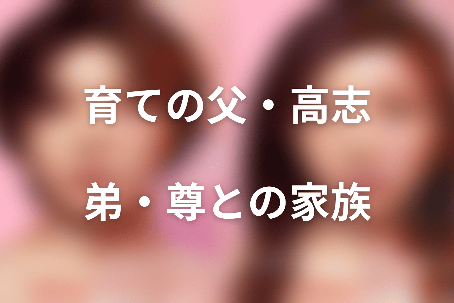 育ての父・高志と異父弟・尊｜血がなくても家族だった