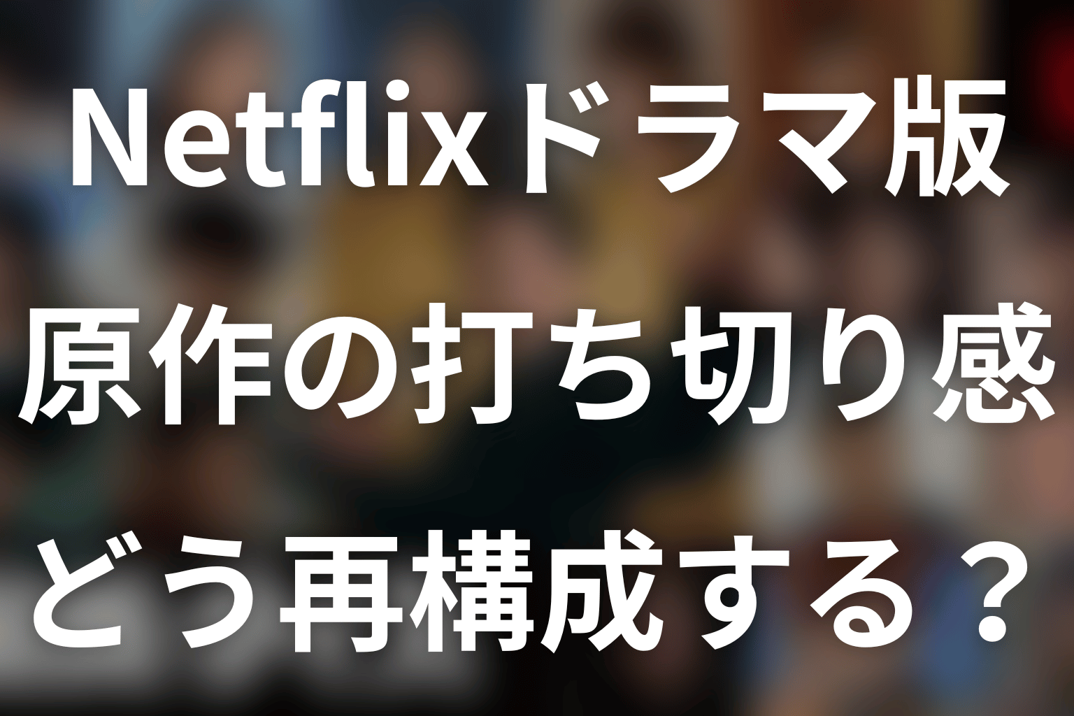 Netflixドラマは原作の打ち切り感をどう再構成する?