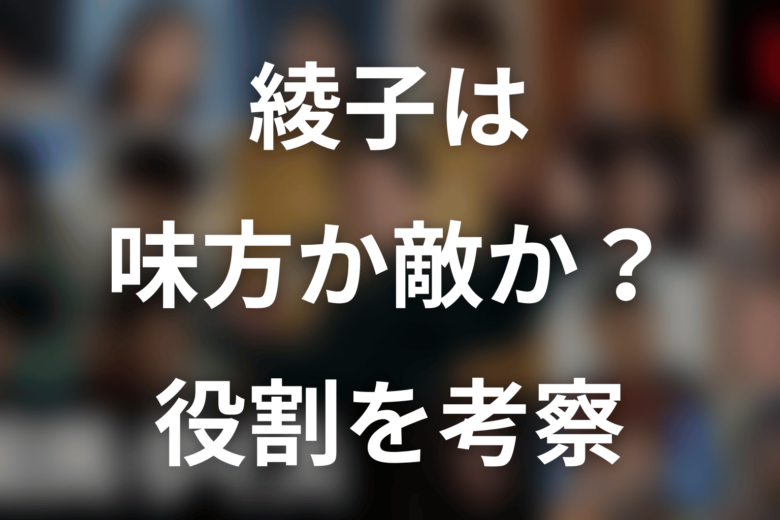 綾子は味方か敵か？物語で担う役割