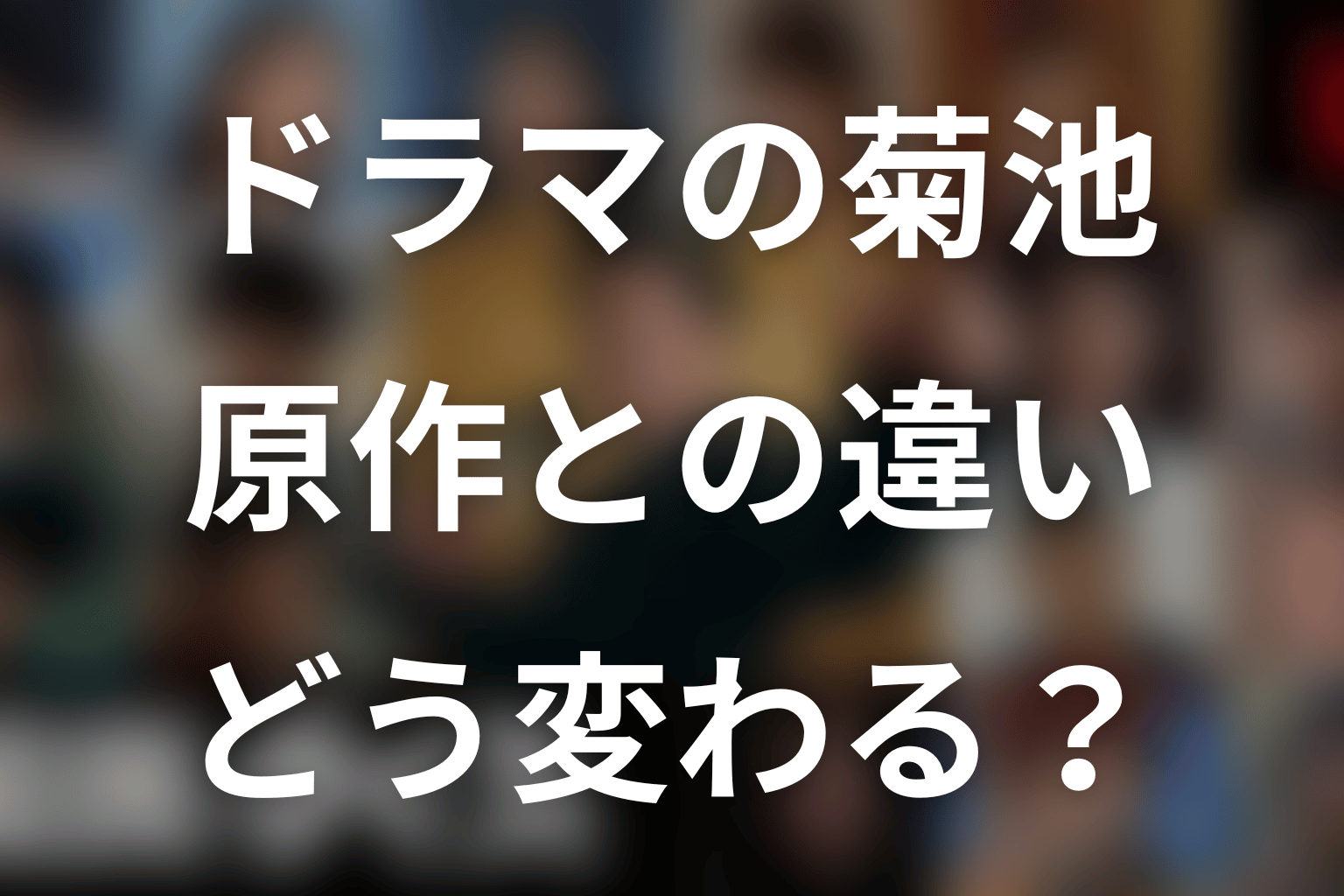ドラマ版の菊池は原作とどう変わる？